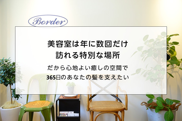 美容室は年に数回だけ訪れる特別な場所。だから心地よい癒しの空間で365日のあなたの髪を支えたい